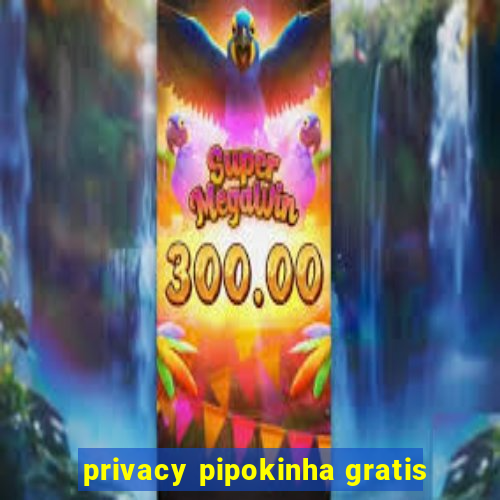 privacy pipokinha gratis